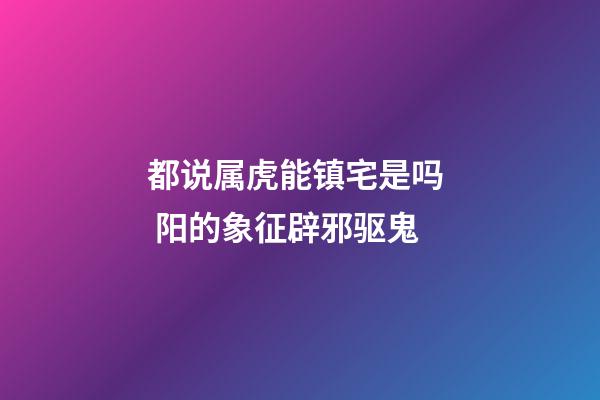 都说属虎能镇宅是吗  阳的象征辟邪驱鬼